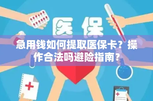 急用钱如何提取医保卡？操作合法吗避险指南？